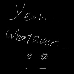 yeah… whatever…