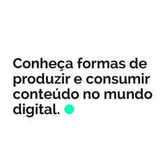 Conheça formas de produzir e consumir conteúdo no mundo digital?
