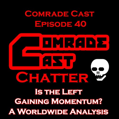 Is the Left Gaining Momentum? A Worldwide Analysis | Comrade Cast Ep. 40