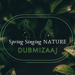 dubMizaaj - Spring Singing NATURE [February 2022]