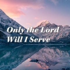 오직 여호와만 섬기리 - Only the Lord Will  I Serve