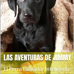 ✔Kindle⚡️ Las Aventuras de Jimmy: El Perro Labrador Inteligente (Spanish Edition)