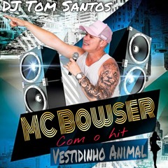MC BOWSER - VESTIDINHO ANIMAL Feat: DJ TOM SANTOS