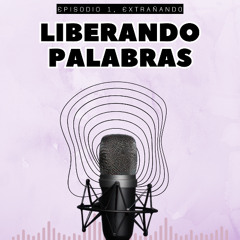 Liberando Palabras - episodio 1: "Extrañando"