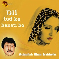 Dil Tod Ke Hasti Ho Mera - Attaullah Khan Esakhelvi