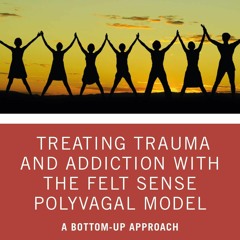 PDF_⚡ Treating Trauma and Addiction with the Felt Sense Polyvagal Model