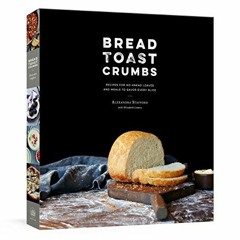 GET EBOOK 💑 Bread Toast Crumbs: Recipes for No-Knead Loaves & Meals to Savor Every S