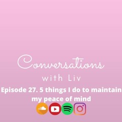 Conversations With Liv - 5 Things I Do To Maintain My Peace Of Mind (Episode 27)