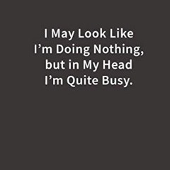 Free PDF I May Look Like I’m Doing Nothing. but in My Head I’m Quite Busy.: Lined Notebook