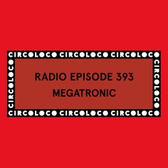 Circoloco Radio 393 - Megatronic