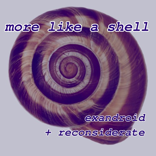 More Like a Shell (exandroid & Reconsiderate)