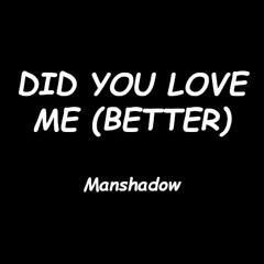 Manshadow - Did You Love Me (Better)