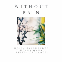 Without Pain - Helen Kalandadze, Erekle Getsadze, Henna Onna