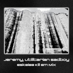 Jeremy, Utilitarian Sadboy (Kill Em Mix)
