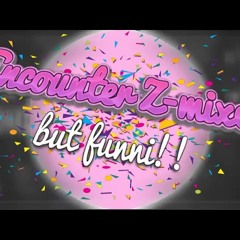 Encounter Z-mixed but Funni!! Immortalized Mix
