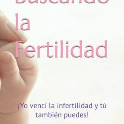 [Get] EPUB 📩 Buscando la Fertilidad: ¡Yo vencí la infertilidad y tú también puedes!