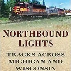 13+ Northbound Lights: Tracks Across Michigan and Wisconsin (America Through Time) by D. C. Jes
