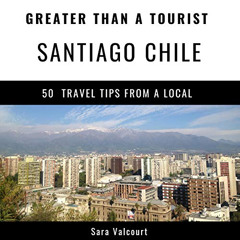 DOWNLOAD EBOOK ✔️ Greater Than a Tourist - Santiago Chile: 50 Travel Tips from a Loca