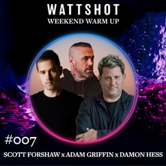 Scott Forshaw x Adam Griffin x Damon Hess - WATTSHOT Weekend Warm Up Mix #007