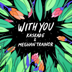 With You - Kaskade & Meghan Trainor