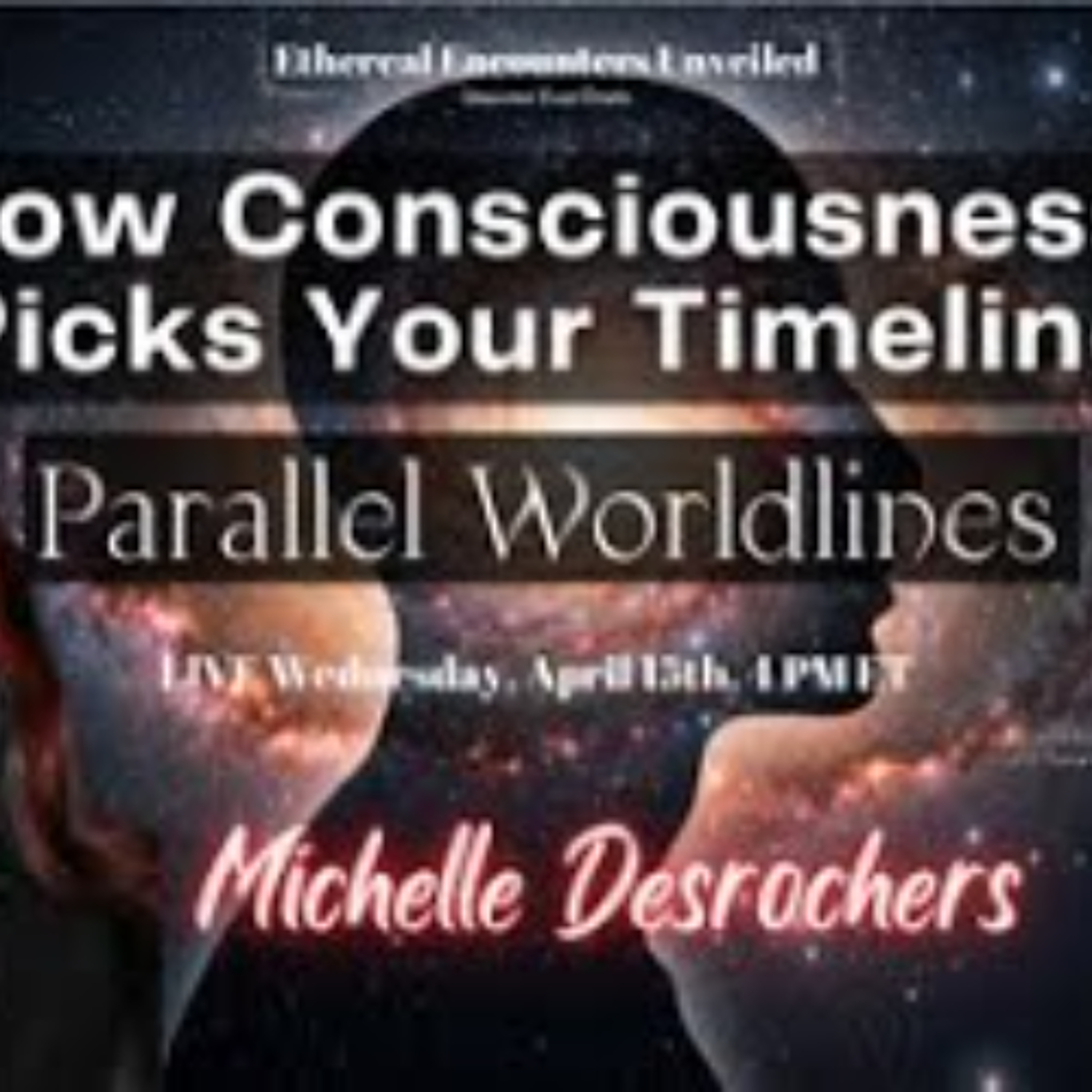 Ethereal Encounters- How Consciousness Picks Your Timeline - Parallel Worldlines-Michelle Desrochers episode artwork