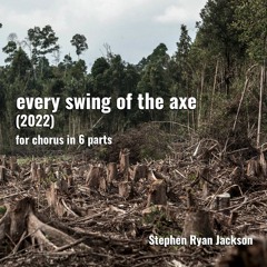 every swing of the axe (2022)- for chorus in 6 parts