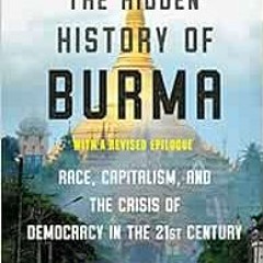 Read EPUB KINDLE PDF EBOOK The Hidden History of Burma: Race, Capitalism, and the Crisis of Democrac