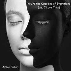 You’re the Opposite of Everything (and I Love That) (Arthur Fisher)