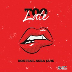 TOO LATE - ROS Feat Aura Jade