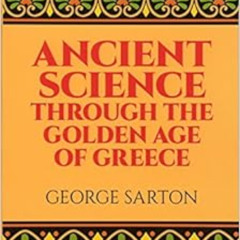 GET PDF 🗂️ Ancient Science Through the Golden Age of Greece by George Sarton [KINDLE