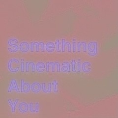 Something cinematic about you