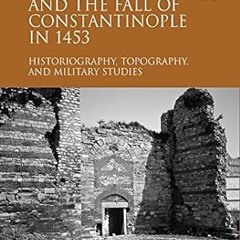 ⚡PDF⚡ The Siege and the Fall of Constantinople in 1453: Historiography, Topography, and Militar