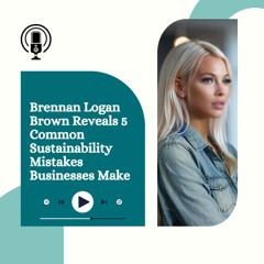 Brennan Logan Brown Reveals 5 Common Sustainability Mistakes Businesses Make