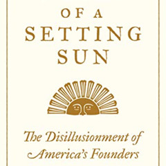 [READ] KINDLE 📝 Fears of a Setting Sun: The Disillusionment of America's Founders by