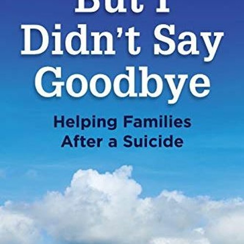 [ACCESS] PDF 💞 But I Didn’t Say Goodbye: Helping Families After a Suicide by  Barbar