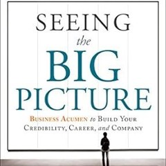 Pdf [download]^^ Seeing the Big Picture: Business Acumen to Build Your Credibility, Career, and