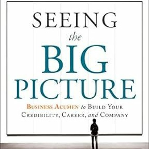 Pdf [download]^^ Seeing the Big Picture: Business Acumen to Build Your Credibility, Career, and