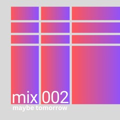 MIX 002: maybe tomorrow