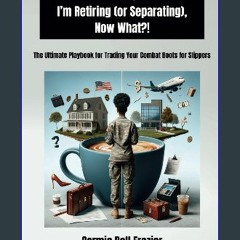 ebook read [pdf] 💖 Oh Crap, I'm Retiring (or Separating), Now What?!: The Ultimate Playbook for Tr