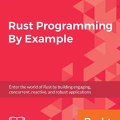 [Download] KINDLE 💚 Rust Programming By Example: Enter the world of Rust by building