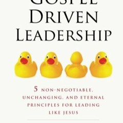 Read Book Gospel Driven Leadership: 5 Non-Negotiable, Unchanging, and Eternal Principles for