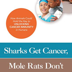 Access PDF √ Sharks Get Cancer, Mole Rats Don't: How Animals Could Hold the Key to Un