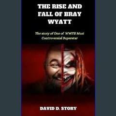 ??pdf^^ ⚡ THE RISE AND FALL OF BRAY WYATT: The story of one of WWE'S Most Controversial Superstar