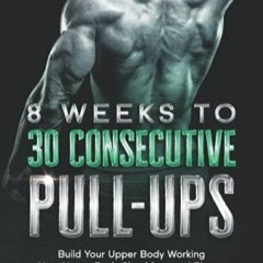 Ebook PDF 8 Weeks to 30 Consecutive Pull-Ups: Build Your Upper Body Working Your Upper Back, Sho