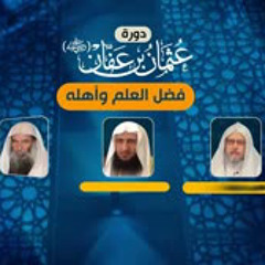 فضل العلم وأهله - الندوة الافتتاحية  لدورة عثمان بن عفان رضي الله عنه