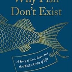 [Get] [PDF EBOOK EPUB KINDLE] Why Fish Don't Exist: A Story of Loss, Love, and the Hidden Order of L