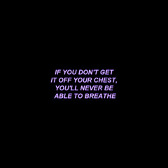 if you don't get it off your chest, you'll never be able to breathe
