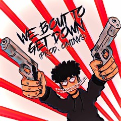 WE BOUT TO GET DOWN [PROD. OMINVS]
