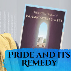 Essentials of Islamic Spirituality: Pride and its Remedy