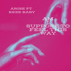 Am I Supposed To Feel This Way Arise ft keze